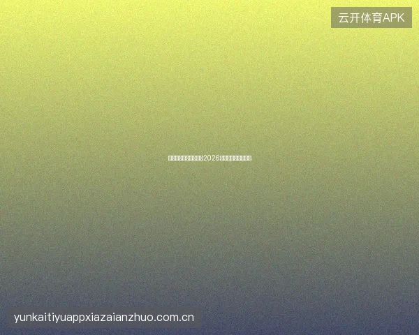云开体育平台官网入口2026世界杯专区导航指南